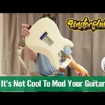 It's Not Cool To Mod Your Guitar!